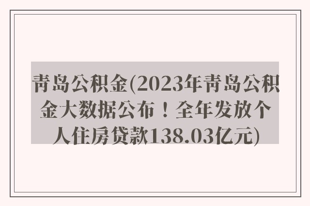 青岛公积金(2023年青岛公积金大数据公布！全年发放个人住房贷款138.03亿元)