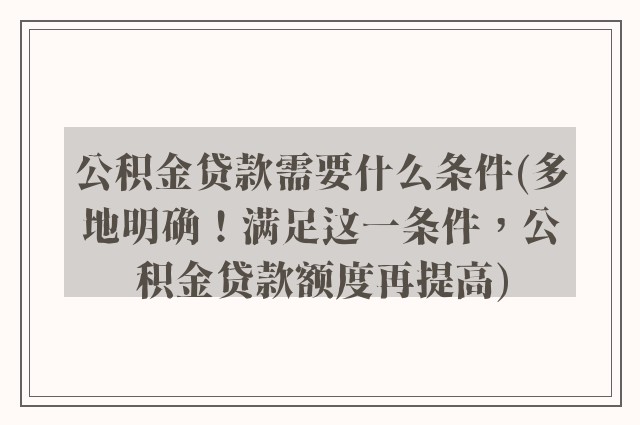 公积金贷款需要什么条件(多地明确！满足这一条件，公积金贷款额度再提高)