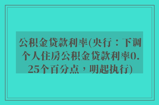 公积金贷款利率(央行：下调个人住房公积金贷款利率0.25个百分点，明起执行)