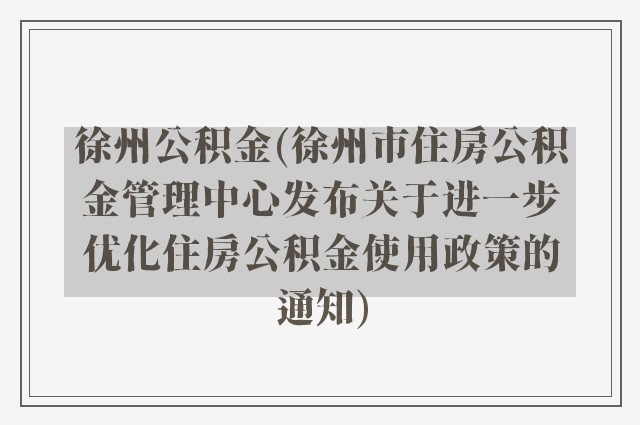 徐州公积金(徐州市住房公积金管理中心发布关于进一步优化住房公积金使用政策的通知)