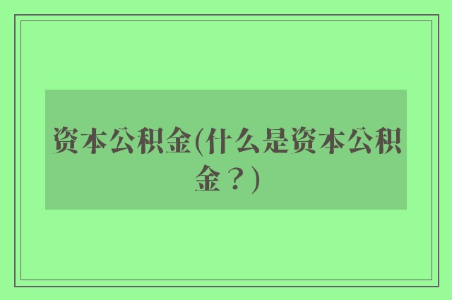 资本公积金(什么是资本公积金？)