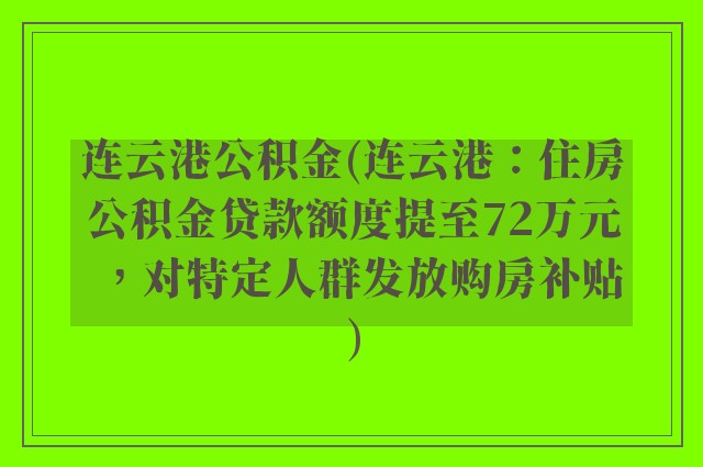 连云港公积金(连云港：住房公积金贷款额度提至72万元，对特定人群发放购房补贴)