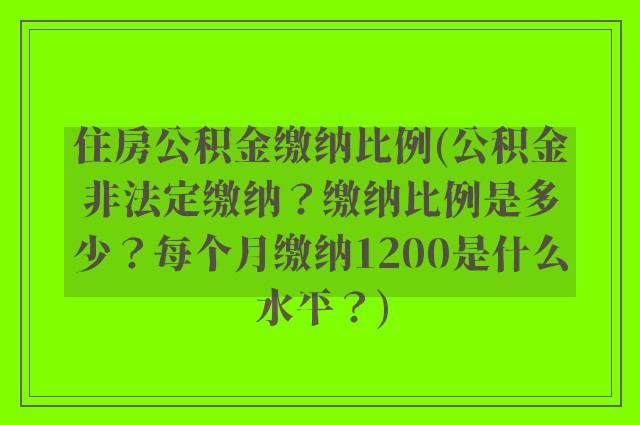 住房公积金缴纳比例(公积金非法定缴纳？缴纳比例是多少？每个月缴纳1200是什么水平？)