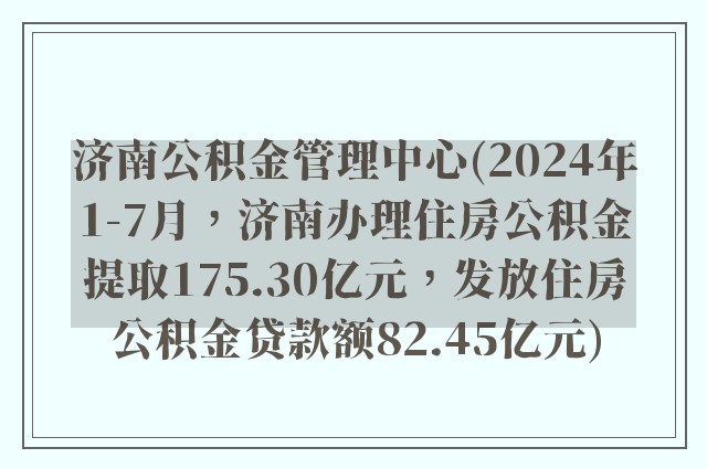 济南公积金管理中心(2024年1-7月，济南办理住房公积金提取175.30亿元，发放住房公积金贷款额82.45亿元)