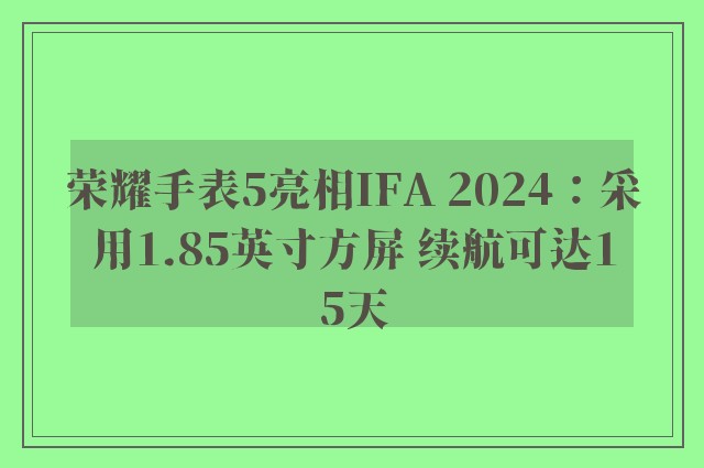 荣耀手表5亮相IFA 2024：采用1.85英寸方屏 续航可达15天