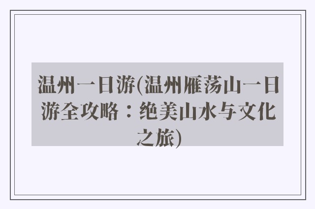 温州一日游(温州雁荡山一日游全攻略：绝美山水与文化之旅)