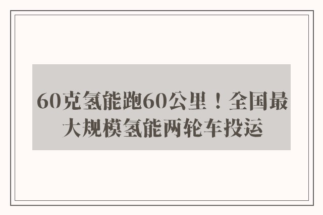 60克氢能跑60公里！全国最大规模氢能两轮车投运